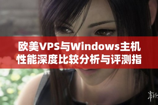 欧美VPS与Windows主机性能深度比较分析与评测指南