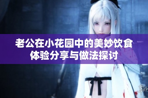 老公在小花园中的美妙饮食体验分享与做法探讨