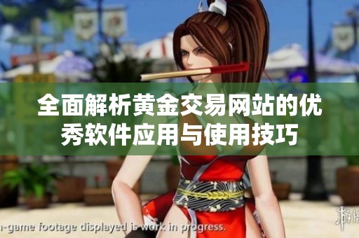 全面解析黄金交易网站的优秀软件应用与使用技巧