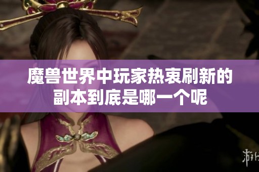 魔兽世界中玩家热衷刷新的副本到底是哪一个呢