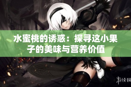 水蜜桃的诱惑：探寻这小果子的美味与营养价值