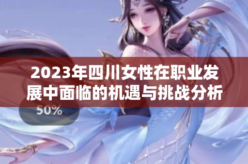 2023年四川女性在职业发展中面临的机遇与挑战分析