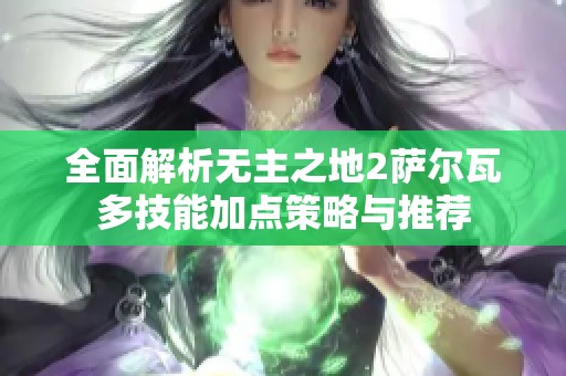 全面解析无主之地2萨尔瓦多技能加点策略与推荐