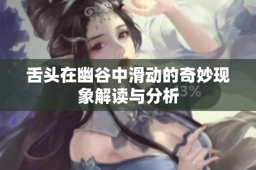 舌头在幽谷中滑动的奇妙现象解读与分析