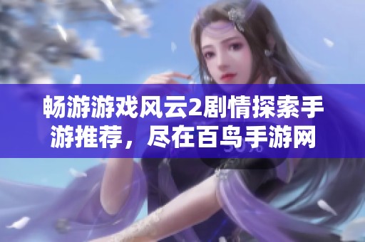 畅游游戏风云2剧情探索手游推荐，尽在百鸟手游网
