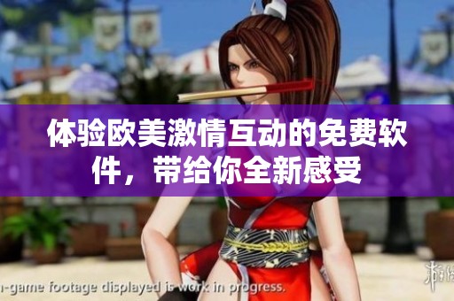 体验欧美激情互动的免费软件，带给你全新感受