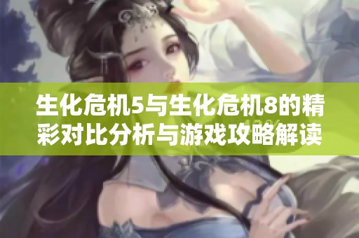 生化危机5与生化危机8的精彩对比分析与游戏攻略解读