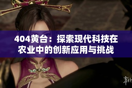 404黄台：探索现代科技在农业中的创新应用与挑战