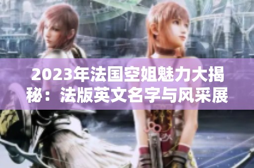 2023年法国空姐魅力大揭秘：法版英文名字与风采展示