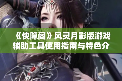 《侠隐阁》风灵月影版游戏辅助工具使用指南与特色介绍