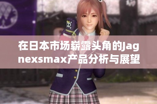 在日本市场崭露头角的Jagnexsmax产品分析与展望