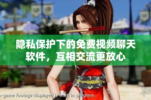 隐私保护下的免费视频聊天软件，互相交流更放心