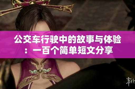 公交车行驶中的故事与体验：一百个简单短文分享