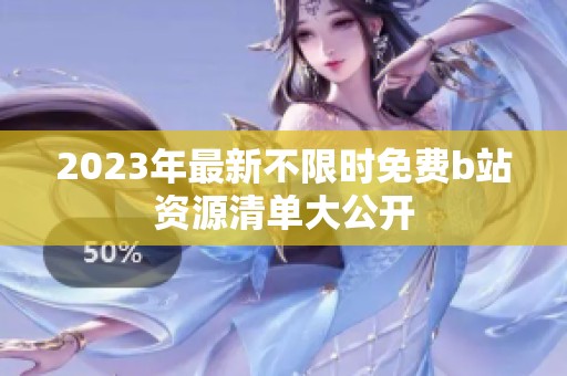 2023年最新不限时免费b站资源清单大公开