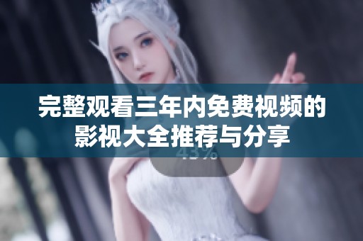 完整观看三年内免费视频的影视大全推荐与分享