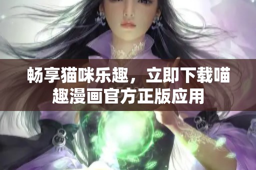 畅享猫咪乐趣，立即下载喵趣漫画官方正版应用