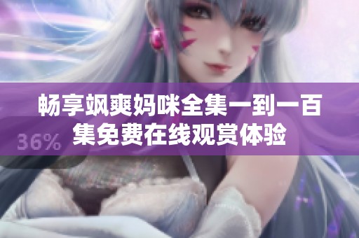 畅享飒爽妈咪全集一到一百集免费在线观赏体验