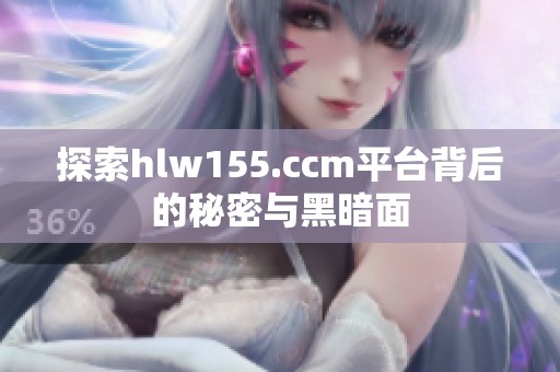 探索hlw155.ccm平台背后的秘密与黑暗面