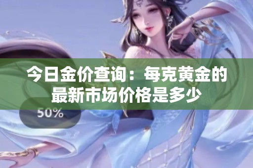 今日金价查询：每克黄金的最新市场价格是多少