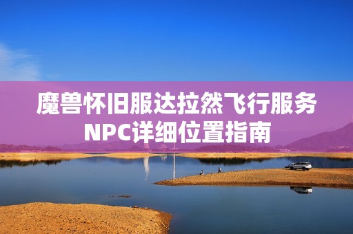 魔兽怀旧服达拉然飞行服务NPC详细位置指南