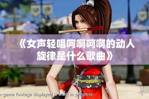 《女声轻唱呵啊呵啊的动人旋律是什么歌曲》