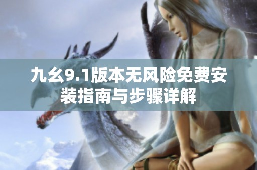 九幺9.1版本无风险免费安装指南与步骤详解