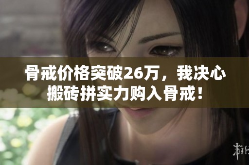 骨戒价格突破26万，我决心搬砖拼实力购入骨戒！