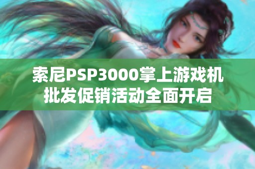 索尼PSP3000掌上游戏机批发促销活动全面开启