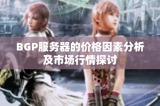 BGP服务器的价格因素分析及市场行情探讨
