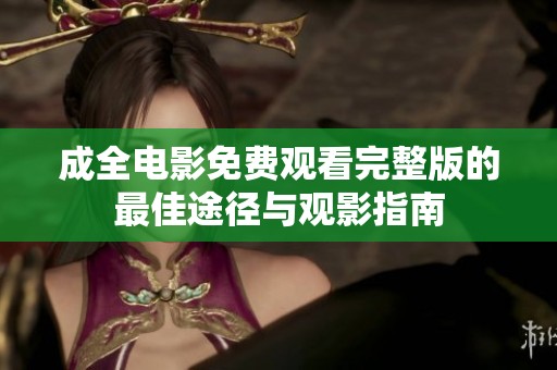 成全电影免费观看完整版的最佳途径与观影指南