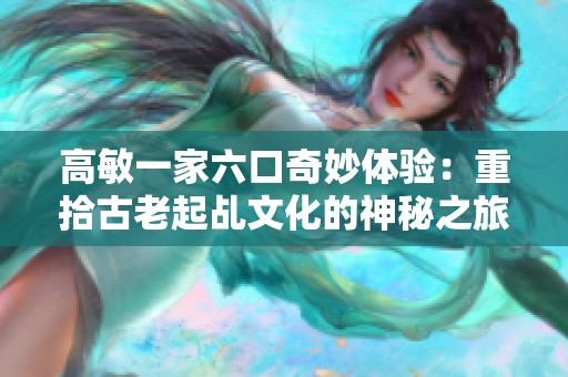 高敏一家六口奇妙体验：重拾古老起乩文化的神秘之旅