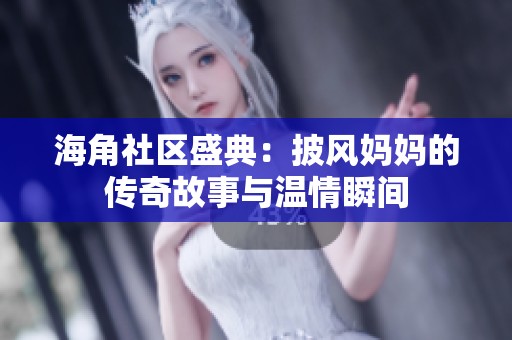 海角社区盛典：披风妈妈的传奇故事与温情瞬间