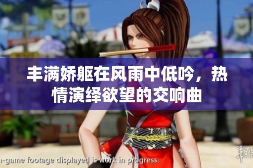 丰满娇躯在风雨中低吟，热情演绎欲望的交响曲