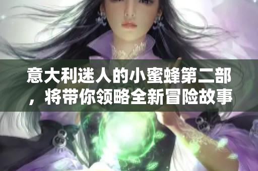 意大利迷人的小蜜蜂第二部，将带你领略全新冒险故事