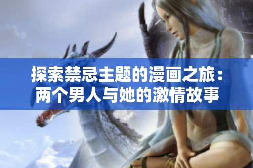 探索禁忌主题的漫画之旅：两个男人与她的激情故事