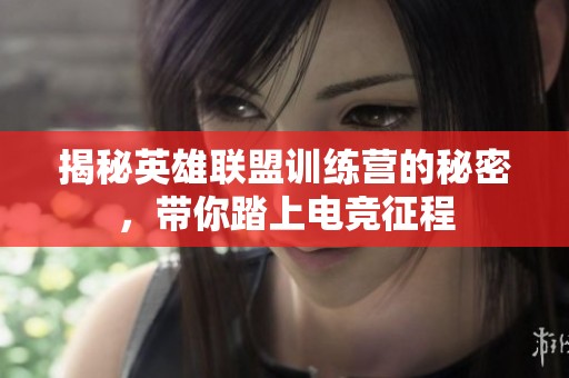 揭秘英雄联盟训练营的秘密，带你踏上电竞征程