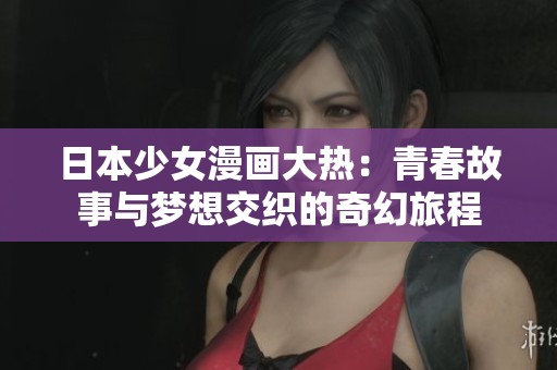 日本少女漫画大热：青春故事与梦想交织的奇幻旅程