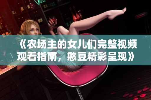 《农场主的女儿们完整视频观看指南，憨豆精彩呈现》