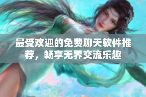 最受欢迎的免费聊天软件推荐，畅享无界交流乐趣