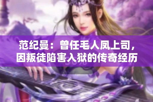 范纪曼：曾任毛人凤上司，因叛徒陷害入狱的传奇经历