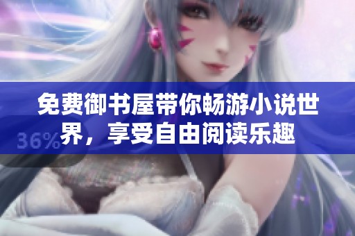 免费御书屋带你畅游小说世界，享受自由阅读乐趣