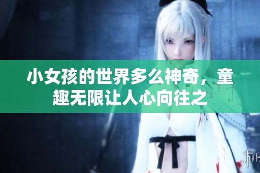 小女孩的世界多么神奇，童趣无限让人心向往之
