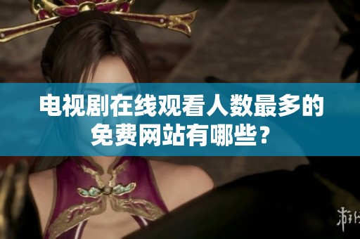 电视剧在线观看人数最多的免费网站有哪些？