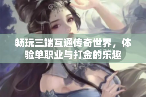畅玩三端互通传奇世界，体验单职业与打金的乐趣