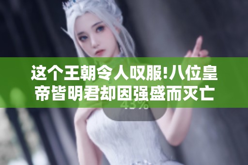 这个王朝令人叹服!八位皇帝皆明君却因强盛而灭亡