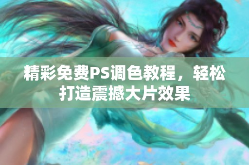 精彩免费PS调色教程，轻松打造震撼大片效果