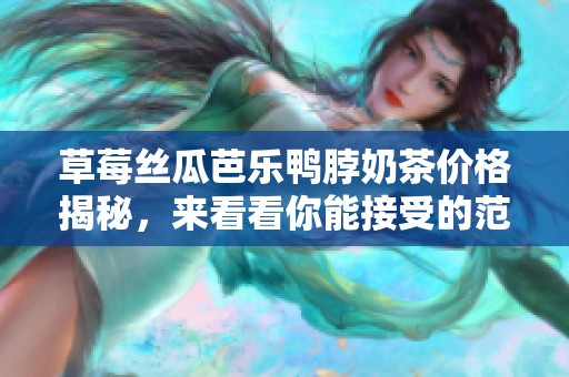 草莓丝瓜芭乐鸭脖奶茶价格揭秘，来看看你能接受的范围！