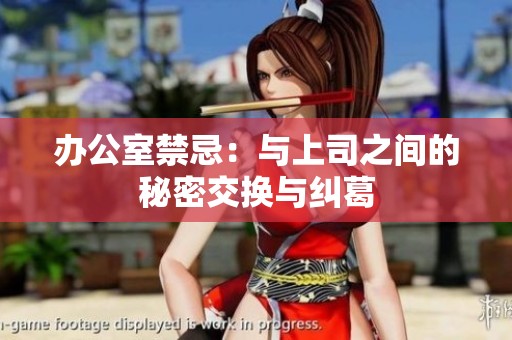 办公室禁忌：与上司之间的秘密交换与纠葛