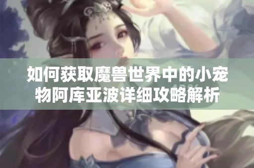 如何获取魔兽世界中的小宠物阿库亚波详细攻略解析