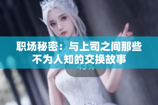 职场秘密：与上司之间那些不为人知的交换故事
